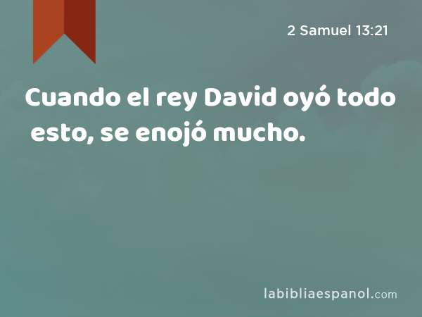 Cuando el rey David oyó todo esto, se enojó mucho. - 2 Samuel 13:21