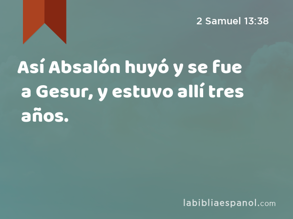 Así Absalón huyó y se fue a Gesur, y estuvo allí tres años. - 2 Samuel 13:38