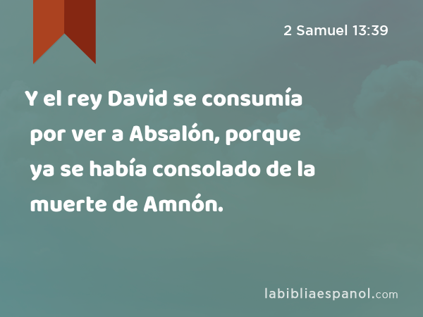 Y el rey David se consumía por ver a Absalón, porque ya se había consolado de la muerte de Amnón. - 2 Samuel 13:39