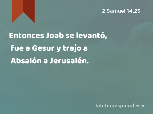 Entonces Joab se levantó, fue a Gesur y trajo a Absalón a Jerusalén. - 2 Samuel 14:23