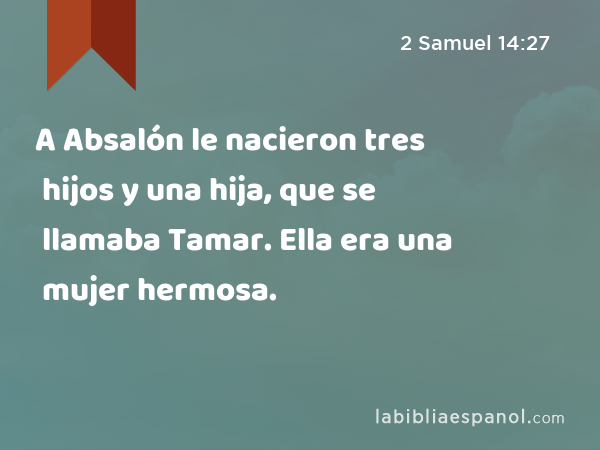 A Absalón le nacieron tres hijos y una hija, que se llamaba Tamar. Ella era una mujer hermosa. - 2 Samuel 14:27