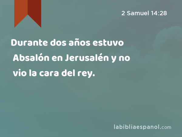 Durante dos años estuvo Absalón en Jerusalén y no vio la cara del rey. - 2 Samuel 14:28