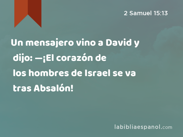 Un mensajero vino a David y dijo: —¡El corazón de los hombres de Israel se va tras Absalón! - 2 Samuel 15:13