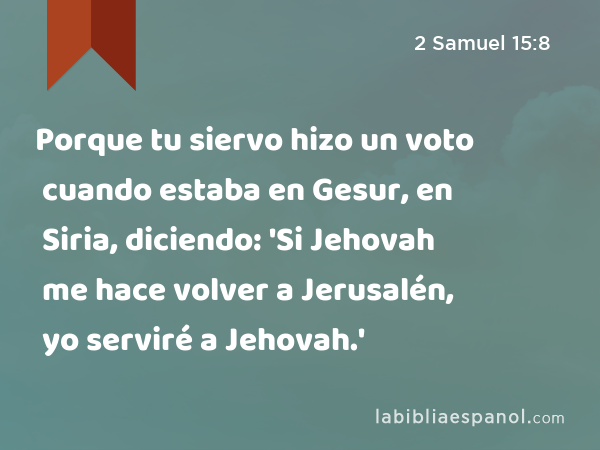 Porque tu siervo hizo un voto cuando estaba en Gesur, en Siria, diciendo: 'Si Jehovah me hace volver a Jerusalén, yo serviré a Jehovah.' - 2 Samuel 15:8