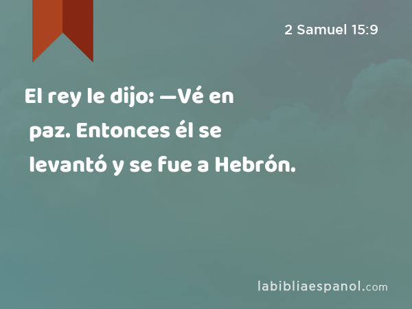 El rey le dijo: —Vé en paz. Entonces él se levantó y se fue a Hebrón. - 2 Samuel 15:9