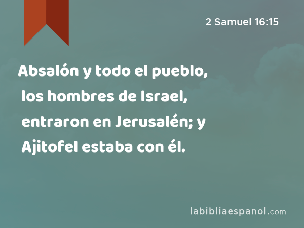 Absalón y todo el pueblo, los hombres de Israel, entraron en Jerusalén; y Ajitofel estaba con él. - 2 Samuel 16:15