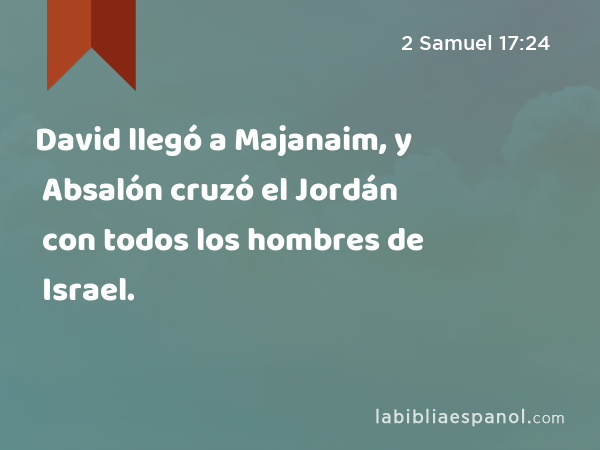David llegó a Majanaim, y Absalón cruzó el Jordán con todos los hombres de Israel. - 2 Samuel 17:24