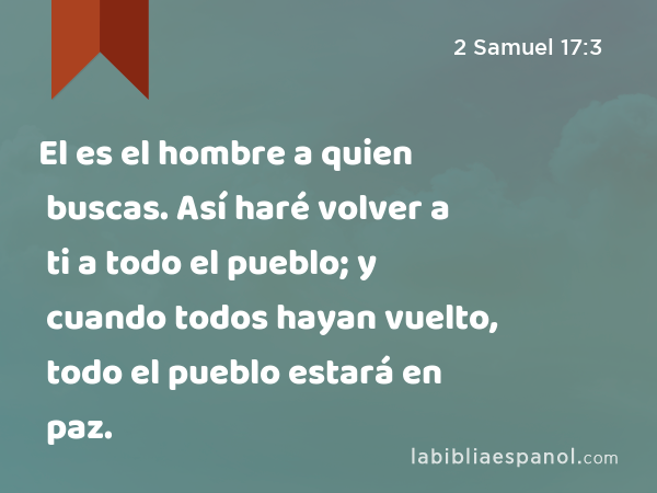 El es el hombre a quien buscas. Así haré volver a ti a todo el pueblo; y cuando todos hayan vuelto, todo el pueblo estará en paz. - 2 Samuel 17:3