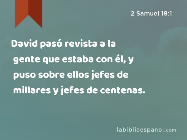 David pasó revista a la gente que estaba con él, y puso sobre ellos jefes de millares y jefes de centenas. - 2 Samuel 18:1