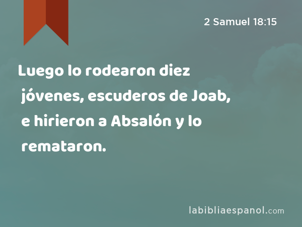 Luego lo rodearon diez jóvenes, escuderos de Joab, e hirieron a Absalón y lo remataron. - 2 Samuel 18:15