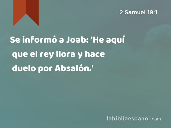 Se informó a Joab: 'He aquí que el rey llora y hace duelo por Absalón.' - 2 Samuel 19:1