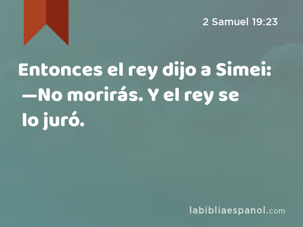 Entonces el rey dijo a Simei: —No morirás. Y el rey se lo juró. - 2 Samuel 19:23