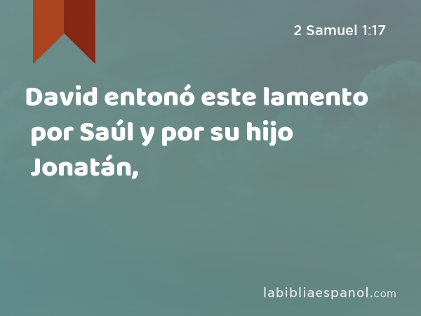 David entonó este lamento por Saúl y por su hijo Jonatán, - 2 Samuel 1:17