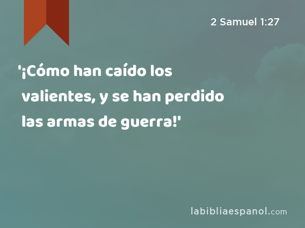 '¡Cómo han caído los valientes, y se han perdido las armas de guerra!' - 2 Samuel 1:27