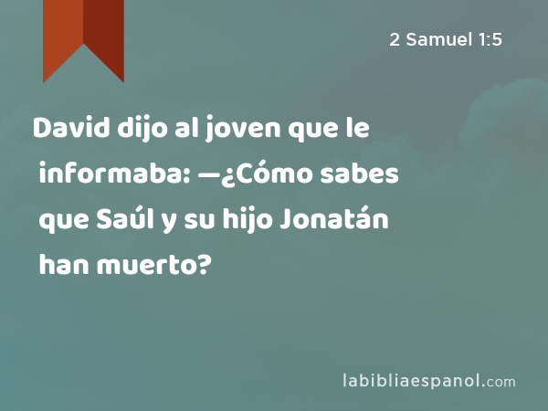David dijo al joven que le informaba: —¿Cómo sabes que Saúl y su hijo Jonatán han muerto? - 2 Samuel 1:5