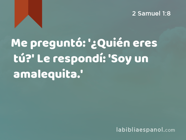 Me preguntó: '¿Quién eres tú?' Le respondí: 'Soy un amalequita.' - 2 Samuel 1:8