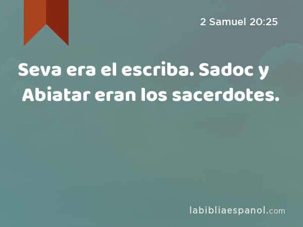 Seva era el escriba. Sadoc y Abiatar eran los sacerdotes. - 2 Samuel 20:25