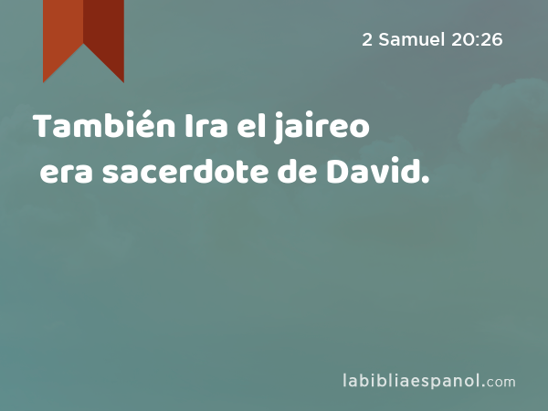 También Ira el jaireo era sacerdote de David. - 2 Samuel 20:26