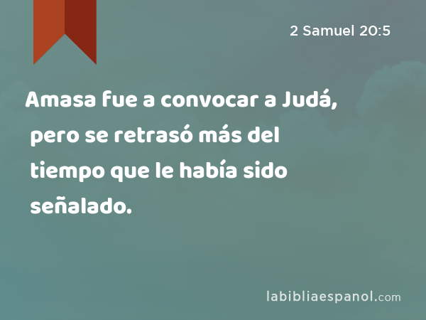 Amasa fue a convocar a Judá, pero se retrasó más del tiempo que le había sido señalado. - 2 Samuel 20:5