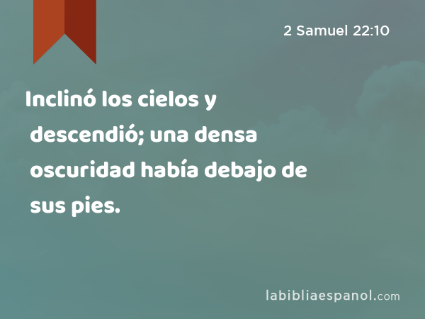 Inclinó los cielos y descendió; una densa oscuridad había debajo de sus pies. - 2 Samuel 22:10