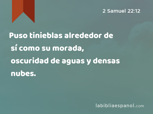 Puso tinieblas alrededor de sí como su morada, oscuridad de aguas y densas nubes. - 2 Samuel 22:12