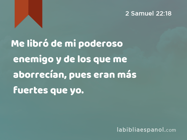 Me libró de mi poderoso enemigo y de los que me aborrecían, pues eran más fuertes que yo. - 2 Samuel 22:18