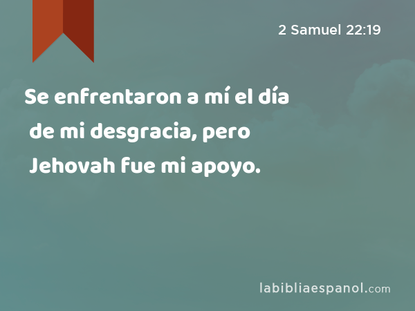 Se enfrentaron a mí el día de mi desgracia, pero Jehovah fue mi apoyo. - 2 Samuel 22:19