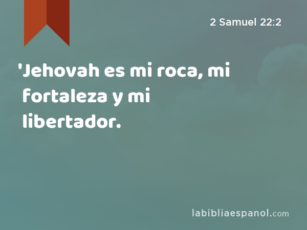 'Jehovah es mi roca, mi fortaleza y mi libertador. - 2 Samuel 22:2