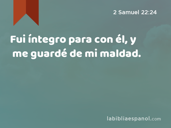 Fui íntegro para con él, y me guardé de mi maldad. - 2 Samuel 22:24