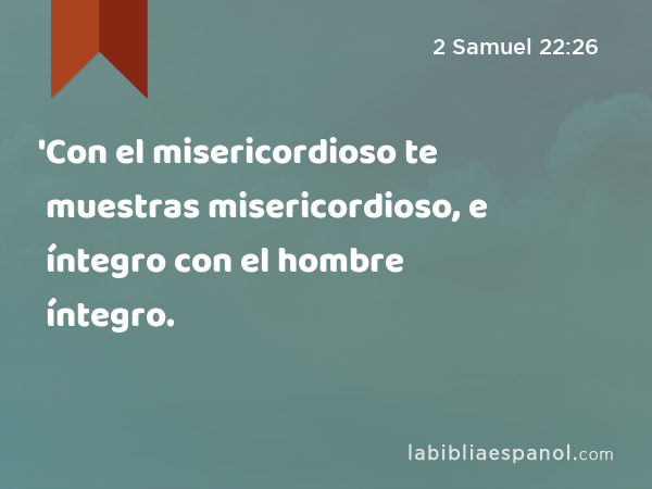 'Con el misericordioso te muestras misericordioso, e íntegro con el hombre íntegro. - 2 Samuel 22:26