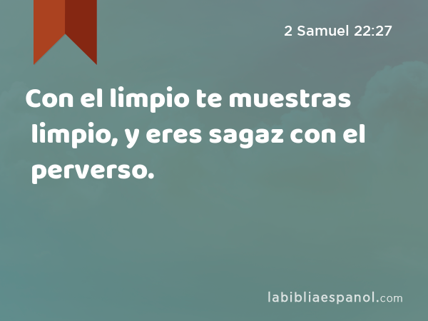 Con el limpio te muestras limpio, y eres sagaz con el perverso. - 2 Samuel 22:27