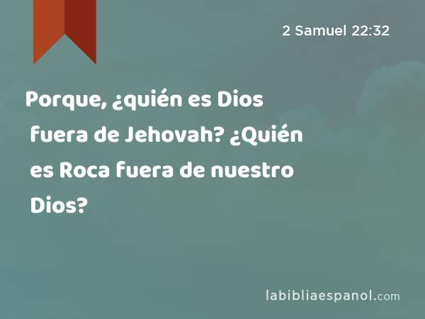 Porque, ¿quién es Dios fuera de Jehovah? ¿Quién es Roca fuera de nuestro Dios? - 2 Samuel 22:32