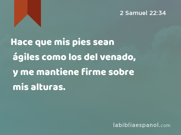 Hace que mis pies sean ágiles como los del venado, y me mantiene firme sobre mis alturas. - 2 Samuel 22:34