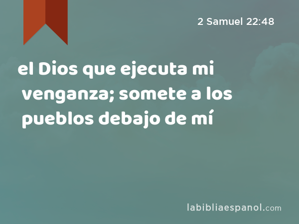 el Dios que ejecuta mi venganza; somete a los pueblos debajo de mí - 2 Samuel 22:48