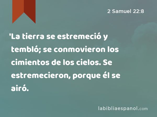 'La tierra se estremeció y tembló; se conmovieron los cimientos de los cielos. Se estremecieron, porque él se airó. - 2 Samuel 22:8