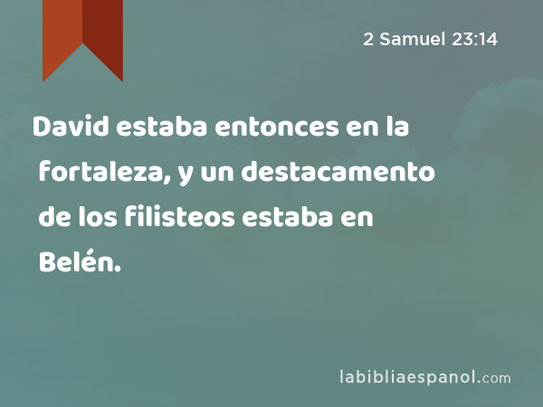 David estaba entonces en la fortaleza, y un destacamento de los filisteos estaba en Belén. - 2 Samuel 23:14