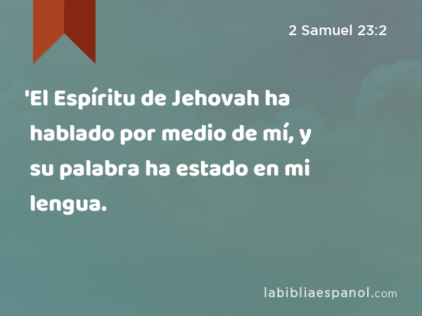 'El Espíritu de Jehovah ha hablado por medio de mí, y su palabra ha estado en mi lengua. - 2 Samuel 23:2