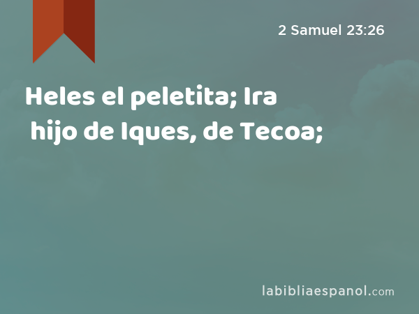 Heles el peletita; Ira hijo de Iques, de Tecoa; - 2 Samuel 23:26