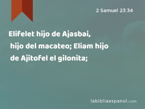 Elifelet hijo de Ajasbai, hijo del macateo; Eliam hijo de Ajitofel el gilonita; - 2 Samuel 23:34