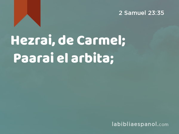 Hezrai, de Carmel; Paarai el arbita; - 2 Samuel 23:35