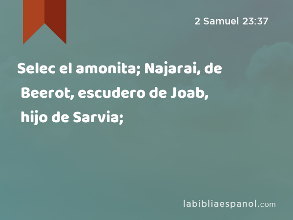 Selec el amonita; Najarai, de Beerot, escudero de Joab, hijo de Sarvia; - 2 Samuel 23:37