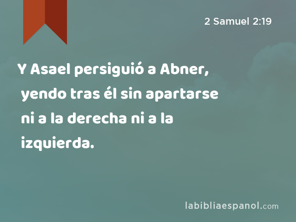 Y Asael persiguió a Abner, yendo tras él sin apartarse ni a la derecha ni a la izquierda. - 2 Samuel 2:19