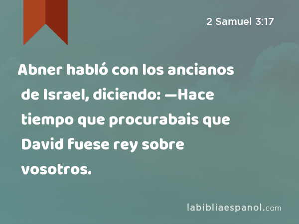 Abner habló con los ancianos de Israel, diciendo: —Hace tiempo que procurabais que David fuese rey sobre vosotros. - 2 Samuel 3:17