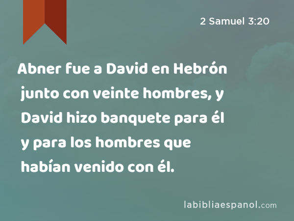 Abner fue a David en Hebrón junto con veinte hombres, y David hizo banquete para él y para los hombres que habían venido con él. - 2 Samuel 3:20
