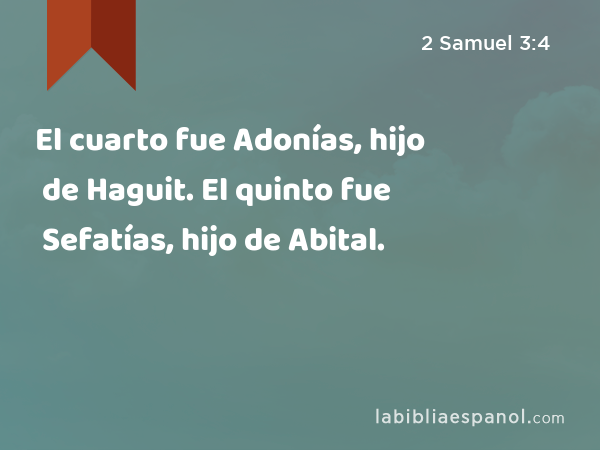 El cuarto fue Adonías, hijo de Haguit. El quinto fue Sefatías, hijo de Abital. - 2 Samuel 3:4