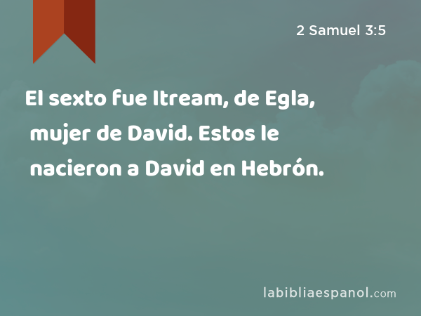 El sexto fue Itream, de Egla, mujer de David. Estos le nacieron a David en Hebrón. - 2 Samuel 3:5