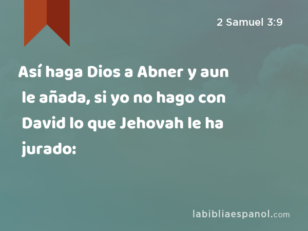 Así haga Dios a Abner y aun le añada, si yo no hago con David lo que Jehovah le ha jurado: - 2 Samuel 3:9