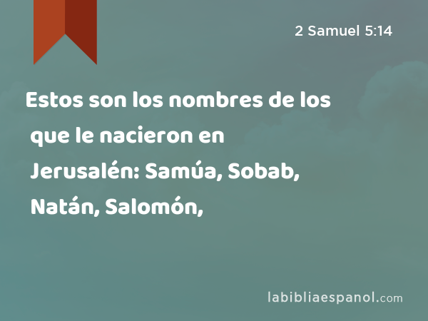 Estos son los nombres de los que le nacieron en Jerusalén: Samúa, Sobab, Natán, Salomón, - 2 Samuel 5:14