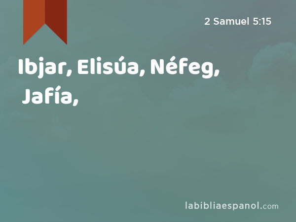Ibjar, Elisúa, Néfeg, Jafía, - 2 Samuel 5:15