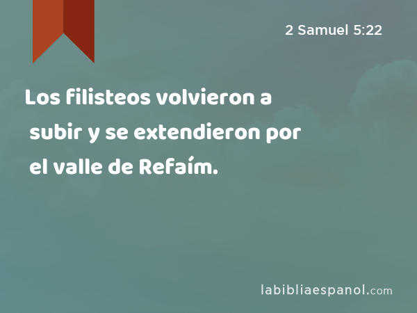 Los filisteos volvieron a subir y se extendieron por el valle de Refaím. - 2 Samuel 5:22